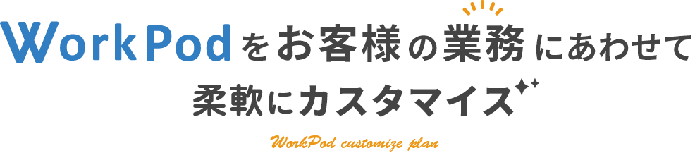 WorkPodをお客様の業務に合わせて柔軟にカスタマイズ